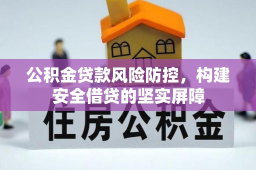 开江公积金贷款风险防控，构建安全借贷的坚实屏障