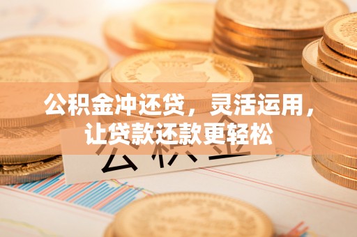 开江公积金冲还贷，灵活运用，让贷款还款更轻松
