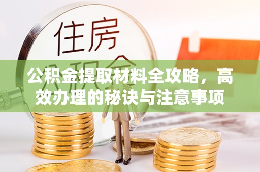 开江公积金提取材料全攻略，高效办理的秘诀与注意事项