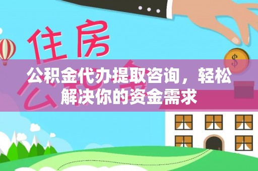 开江公积金代办提取咨询，轻松解决你的资金需求