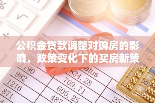 开江公积金贷款调整对购房的影响，政策变化下的买房新策略