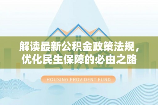 开江解读最新公积金政策法规，优化民生保障的必由之路