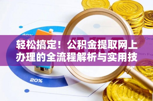 开江轻松搞定！公积金提取网上办理的全流程解析与实用技巧