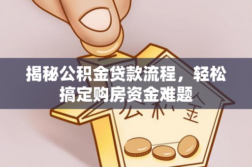 开江揭秘公积金贷款流程，轻松搞定购房资金难题
