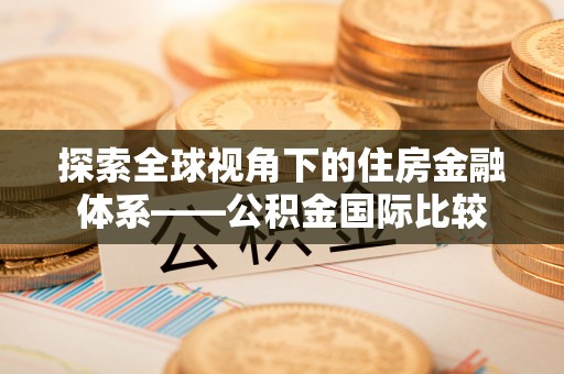 开江探索全球视角下的住房金融体系——公积金国际比较