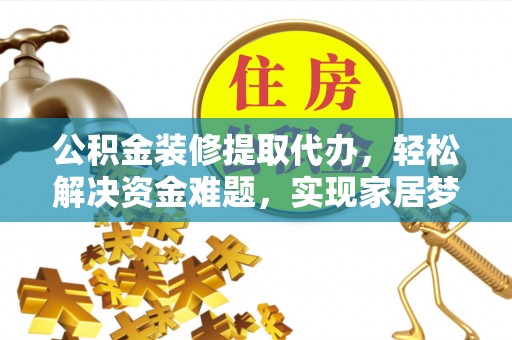开江公积金装修提取代办，轻松解决资金难题，实现家居梦想
