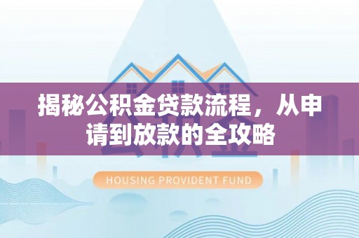 开江揭秘公积金贷款流程，从申请到放款的全攻略