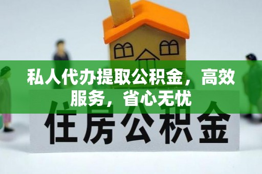 开江私人代办提取公积金，高效服务，省心无忧