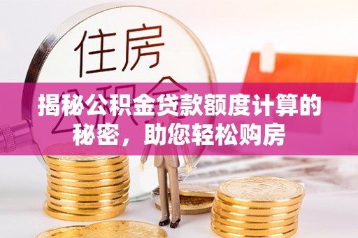 开江揭秘公积金贷款额度计算的秘密，助您轻松购房