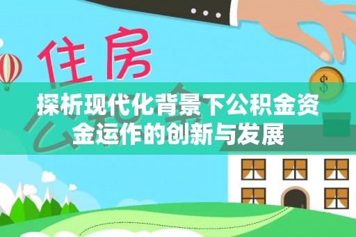 开江探析现代化背景下公积金资金运作的创新与发展