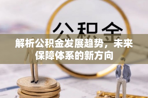 开江解析公积金发展趋势，未来保障体系的新方向