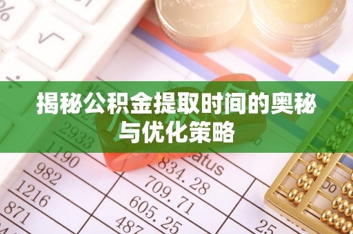 开江揭秘公积金提取时间的奥秘与优化策略