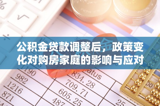 开江公积金贷款调整后，政策变化对购房家庭的影响与应对策略