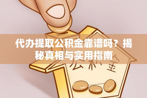 开江代办提取公积金靠谱吗？揭秘真相与实用指南