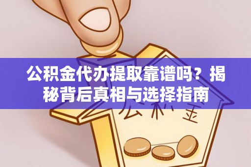 开江公积金代办提取靠谱吗？揭秘背后真相与选择指南