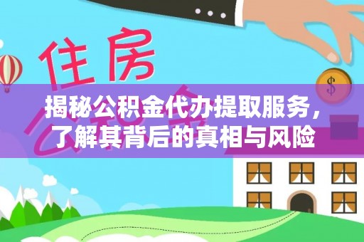 开江揭秘公积金代办提取服务，了解其背后的真相与风险