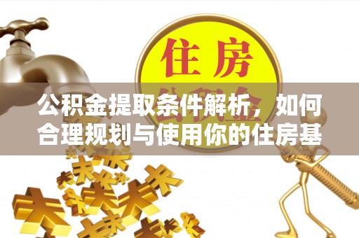开江公积金提取条件解析，如何合理规划与使用你的住房基金