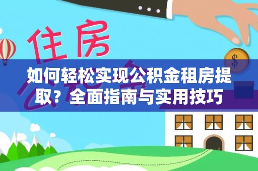开江如何轻松实现公积金租房提取？全面指南与实用技巧