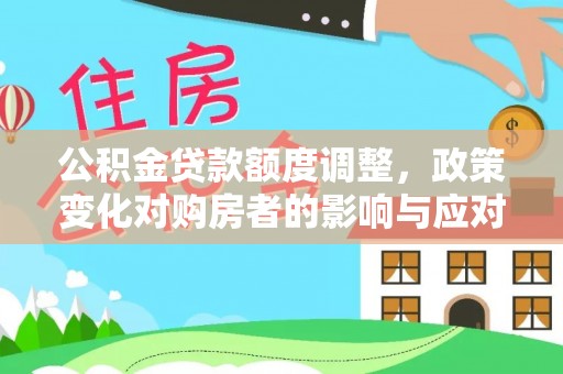 开江公积金贷款额度调整，政策变化对购房者的影响与应对策略
