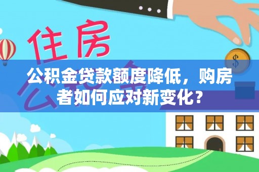 开江公积金贷款额度降低，购房者如何应对新变化？