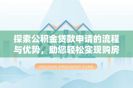 开江探索公积金贷款申请的流程与优势，助您轻松实现购房梦想