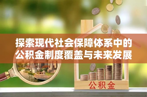 开江探索现代社会保障体系中的公积金制度覆盖与未来发展