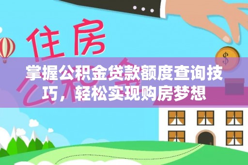 开江掌握公积金贷款额度查询技巧，轻松实现购房梦想