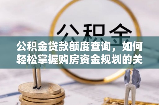 开江公积金贷款额度查询，如何轻松掌握购房资金规划的关键