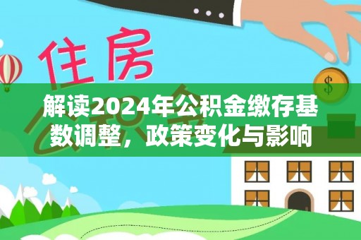 开江解读2024年公积金缴存基数调整，政策变化与影响