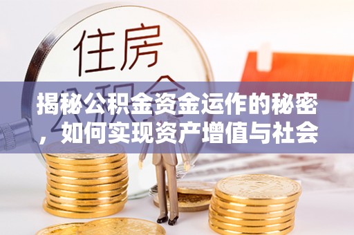 开江揭秘公积金资金运作的秘密，如何实现资产增值与社会福利双赢？