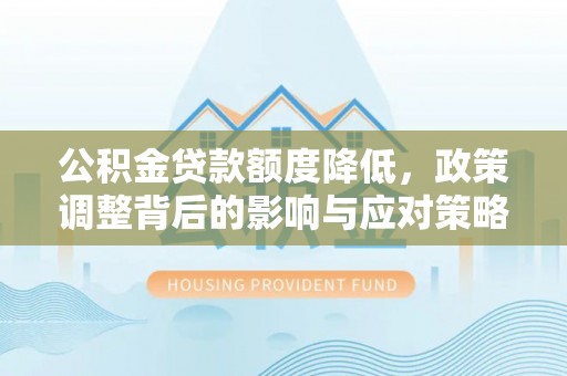 开江公积金贷款额度降低，政策调整背后的影响与应对策略
