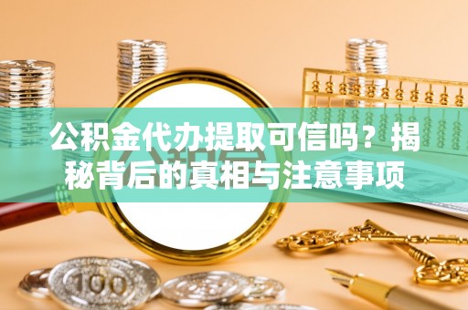 开江公积金代办提取可信吗？揭秘背后的真相与注意事项