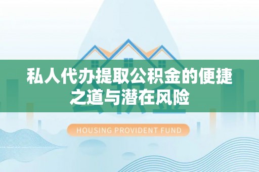 开江私人代办提取公积金的便捷之道与潜在风险