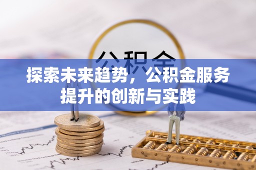 开江探索未来趋势，公积金服务提升的创新与实践