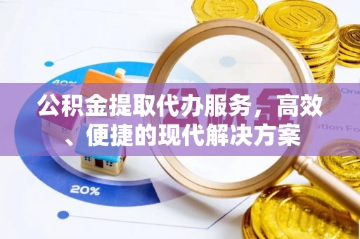 开江公积金提取代办服务，高效、便捷的现代解决方案