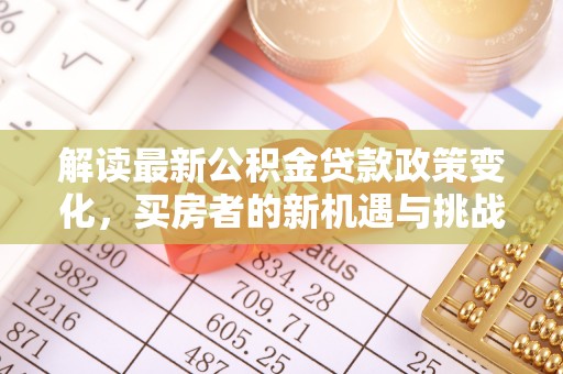 开江解读最新公积金贷款政策变化，买房者的新机遇与挑战