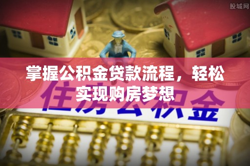 开江掌握公积金贷款流程，轻松实现购房梦想