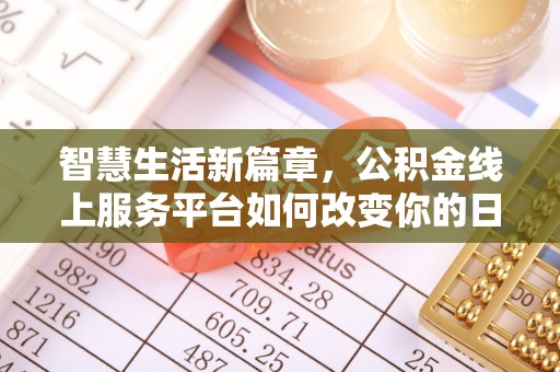 开江智慧生活新篇章，公积金线上服务平台如何改变你的日常