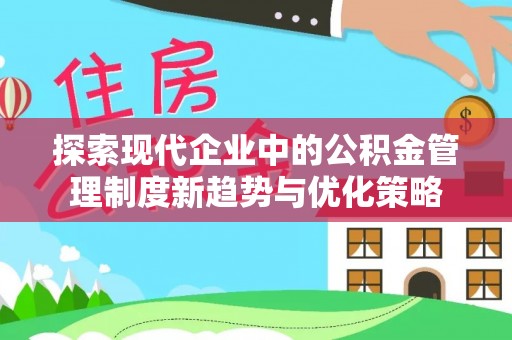 开江探索现代企业中的公积金管理制度新趋势与优化策略