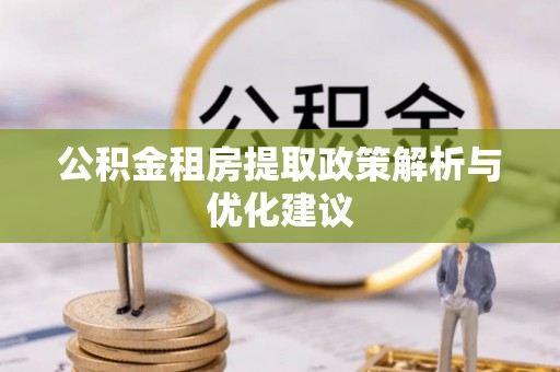 开江公积金租房提取政策解析与优化建议