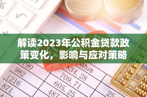 开江解读2023年公积金贷款政策变化，影响与应对策略