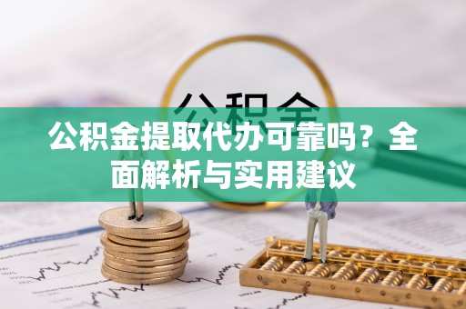 开江公积金提取代办可靠吗？全面解析与实用建议