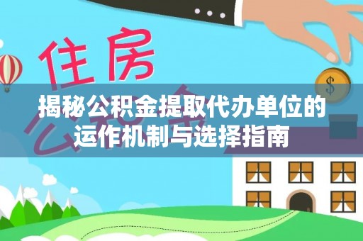 开江揭秘公积金提取代办单位的运作机制与选择指南