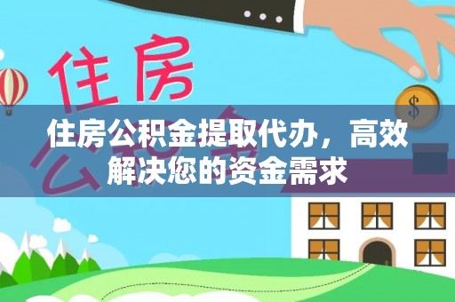 开江住房公积金提取代办，高效解决您的资金需求