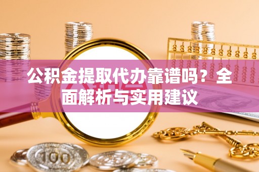 开江公积金提取代办靠谱吗？全面解析与实用建议