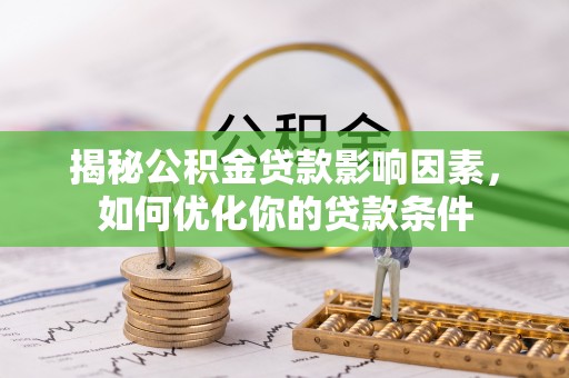 开江揭秘公积金贷款影响因素，如何优化你的贷款条件