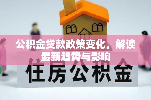 开江公积金贷款政策变化，解读最新趋势与影响