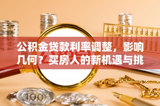 开江公积金贷款利率调整，影响几何？买房人的新机遇与挑战