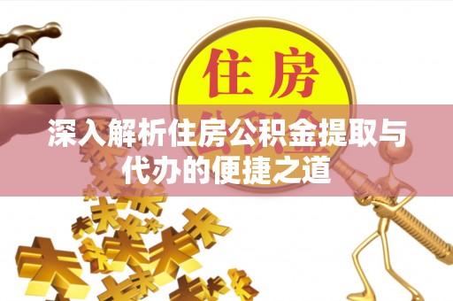 开江深入解析住房公积金提取与代办的便捷之道