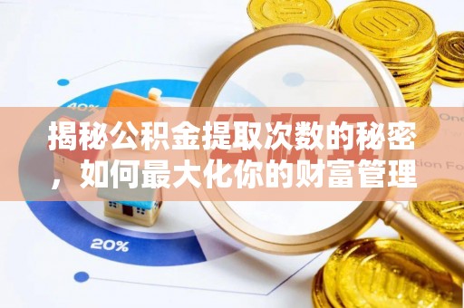 开江揭秘公积金提取次数的秘密，如何最大化你的财富管理